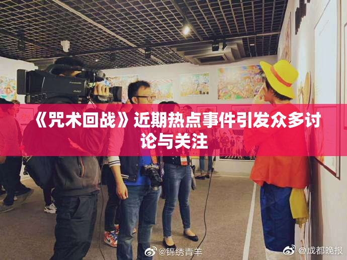 《咒术回战》近期热点事件引发众多讨论与关注