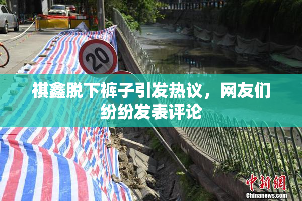 祺鑫脱下裤子引发热议，网友们纷纷发表评论