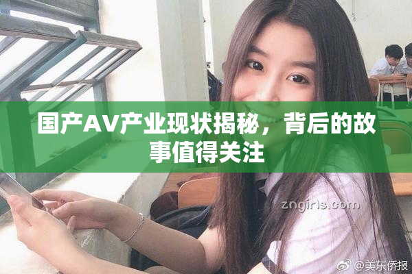 国产AV产业现状揭秘，背后的故事值得关注