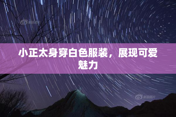 小正太身穿白色服装，展现可爱魅力