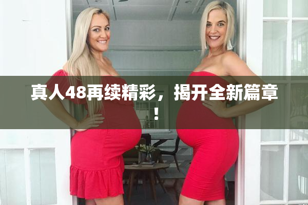 真人48再续精彩，揭开全新篇章！