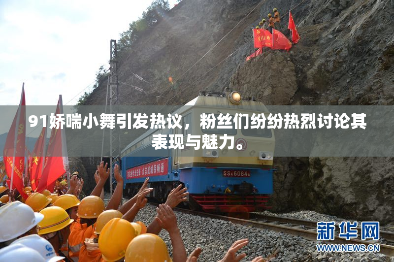 91娇喘小舞引发热议，粉丝们纷纷热烈讨论其表现与魅力。