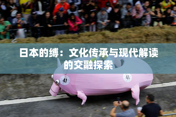 日本的缚：文化传承与现代解读的交融探索