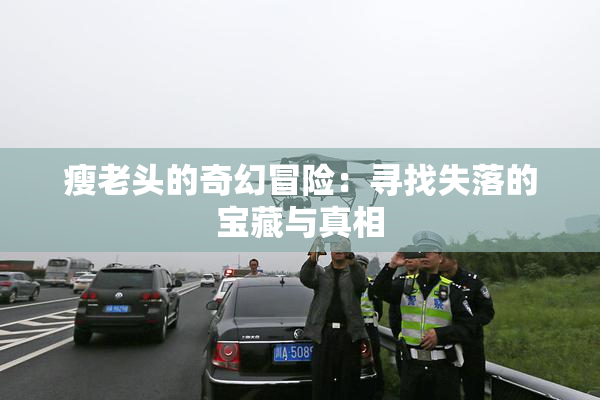 瘦老头的奇幻冒险：寻找失落的宝藏与真相