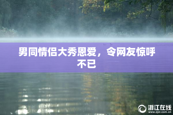 男同情侣大秀恩爱，令网友惊呼不已