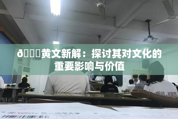 🔞黄文新解：探讨其对文化的重要影响与价值