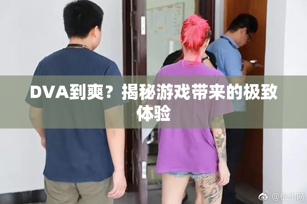 DVA到爽？揭秘游戏带来的极致体验