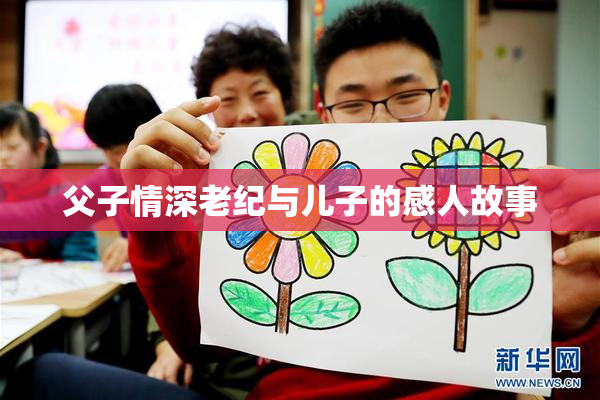 父子情深老纪与儿子的感人故事