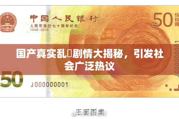 国产真实乱婬剧情大揭秘，引发社会广泛热议