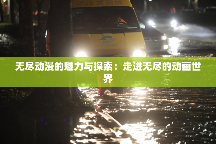 无尽动漫的魅力与探索：走进无尽的动画世界