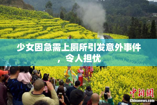 少女因急需上厕所引发意外事件，令人担忧