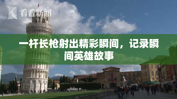 一杆长枪射出精彩瞬间，记录瞬间英雄故事