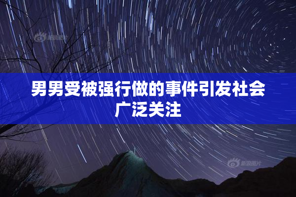 男男受被强行做的事件引发社会广泛关注