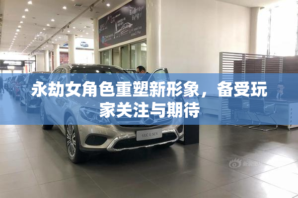 永劫女角色重塑新形象，备受玩家关注与期待