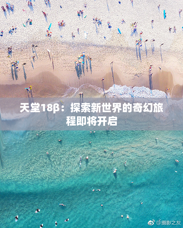 天堂18β：探索新世界的奇幻旅程即将开启