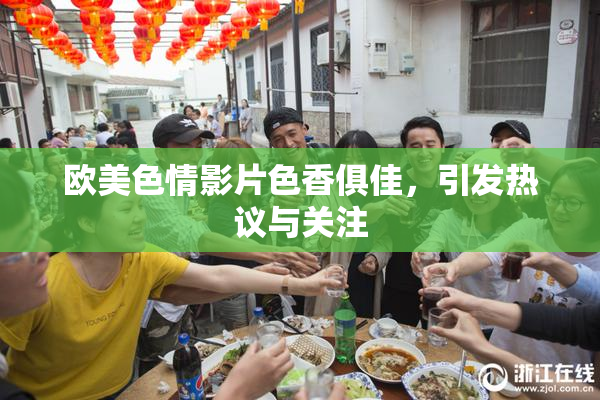 欧美色情影片色香俱佳，引发热议与关注