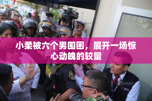 小柔被六个男围困，展开一场惊心动魄的较量