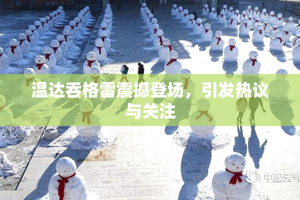 温达吞格雷震撼登场，引发热议与关注
