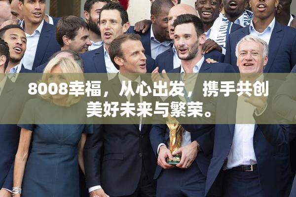 8008幸福，从心出发，携手共创美好未来与繁荣。