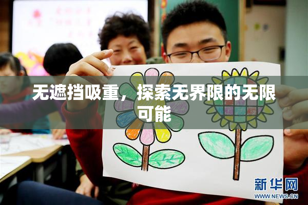 无遮挡吸重，探索无界限的无限可能