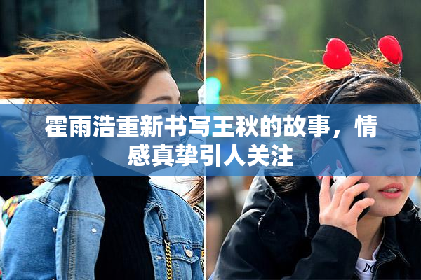 霍雨浩重新书写王秋的故事，情感真挚引人关注