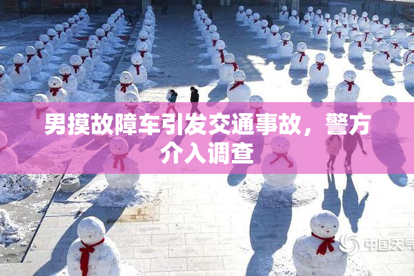 男摸故障车引发交通事故，警方介入调查