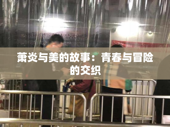 萧炎与美的故事：青春与冒险的交织