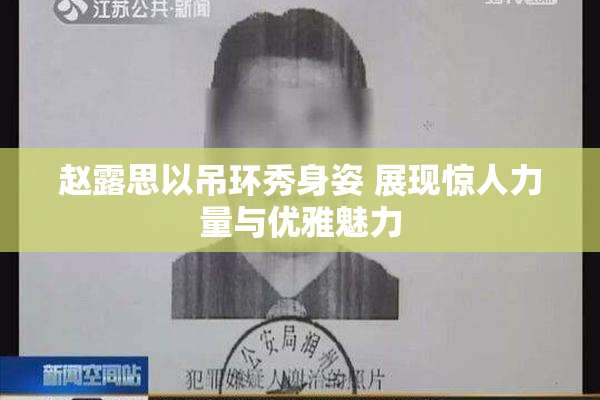 赵露思以吊环秀身姿 展现惊人力量与优雅魅力