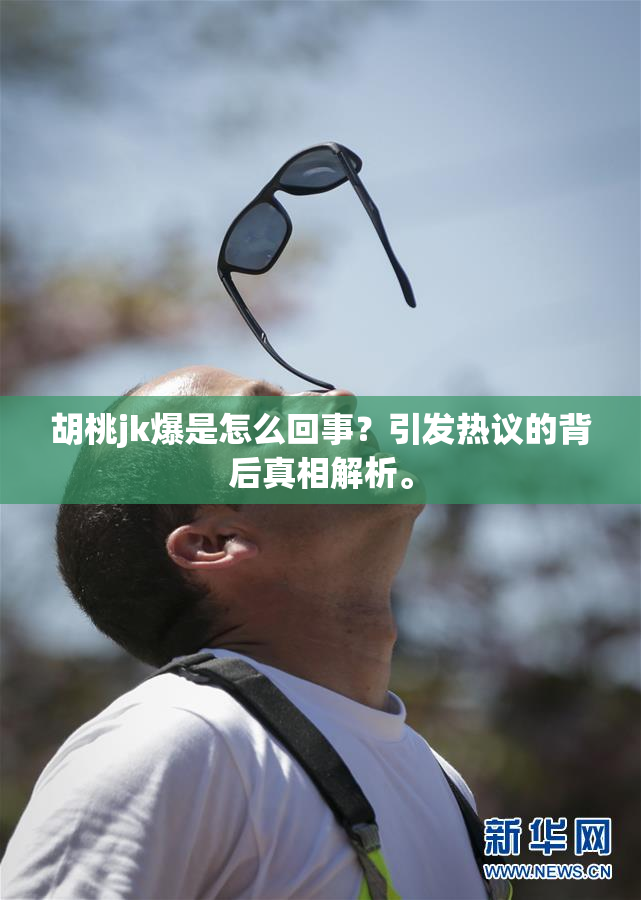 胡桃jk爆是怎么回事？引发热议的背后真相解析。