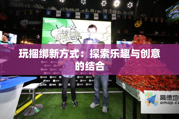 玩捆绑新方式：探索乐趣与创意的结合