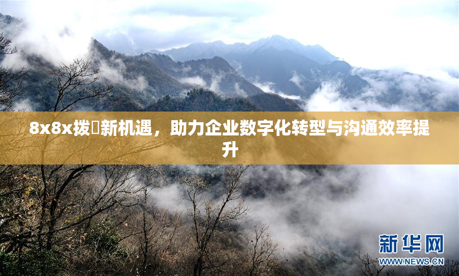 8x8x拨牐新机遇，助力企业数字化转型与沟通效率提升