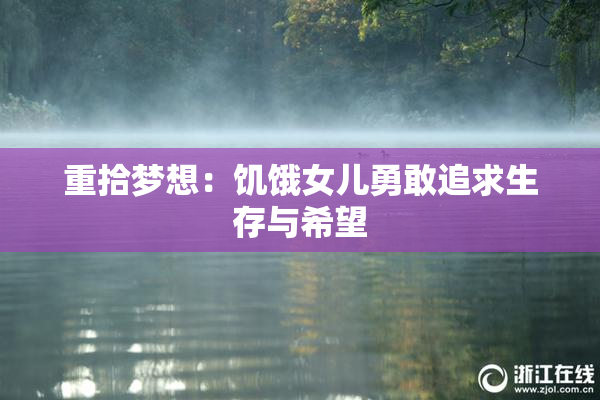 重拾梦想：饥饿女儿勇敢追求生存与希望