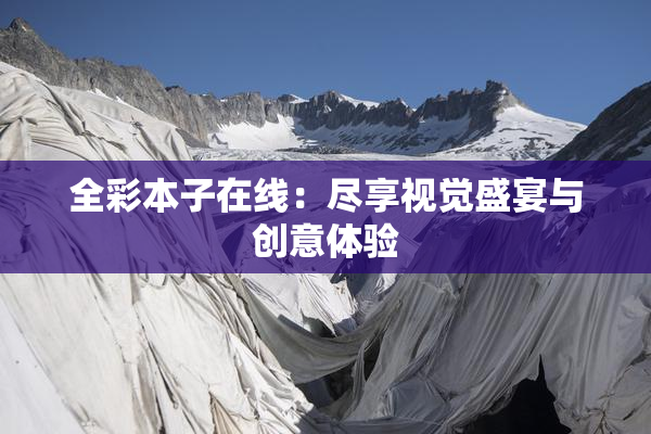 全彩本子在线：尽享视觉盛宴与创意体验