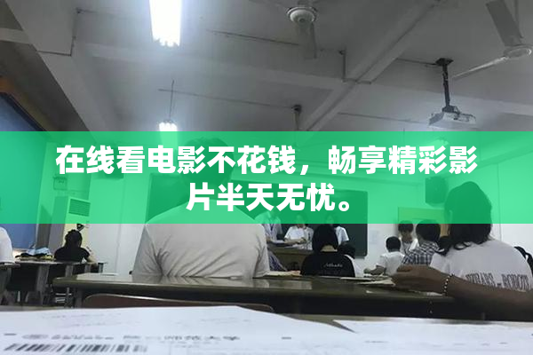 在线看电影不花钱，畅享精彩影片半天无忧。