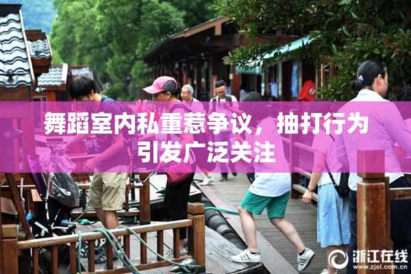 舞蹈室内私重惹争议，抽打行为引发广泛关注
