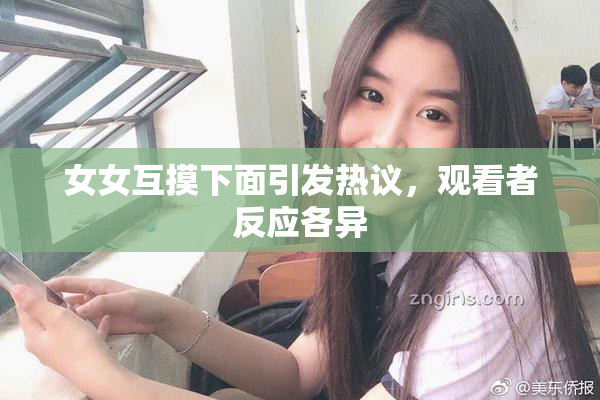 女女互摸下面引发热议，观看者反应各异
