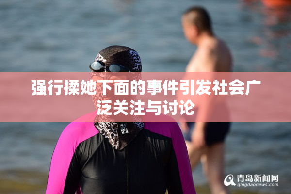 强行揉她下面的事件引发社会广泛关注与讨论