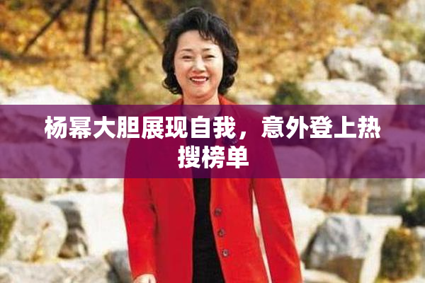 杨幂大胆展现自我，意外登上热搜榜单