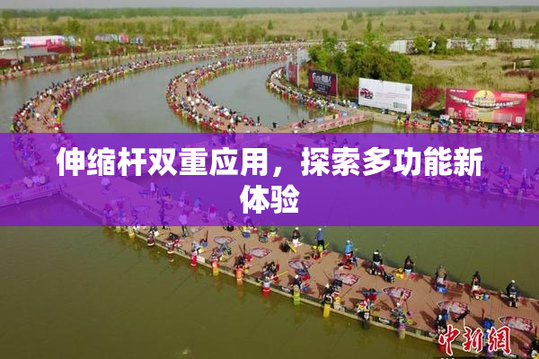 伸缩杆双重应用，探索多功能新体验