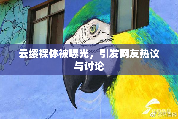云缨裸体被曝光，引发网友热议与讨论