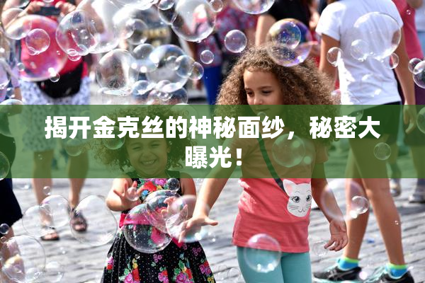 揭开金克丝的神秘面纱，秘密大曝光！