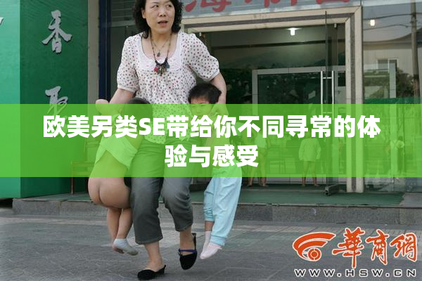欧美另类SE带给你不同寻常的体验与感受
