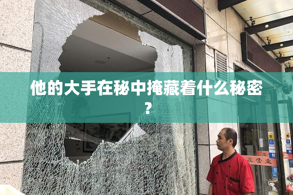 他的大手在秘中掩藏着什么秘密？