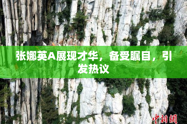 张娜英A展现才华，备受瞩目，引发热议