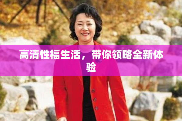 高清性福生活，带你领略全新体验
