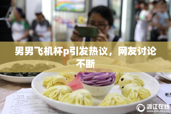 男男飞机杯p引发热议，网友讨论不断