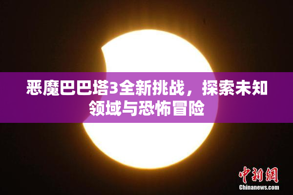 恶魔巴巴塔3全新挑战，探索未知领域与恐怖冒险