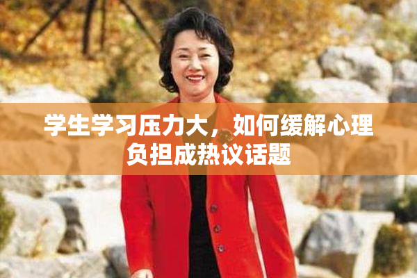 学生学习压力大，如何缓解心理负担成热议话题