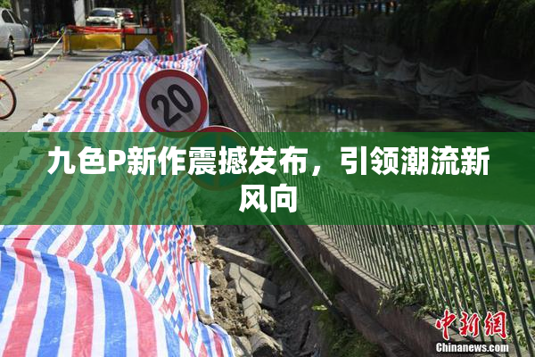 九色P新作震撼发布，引领潮流新风向