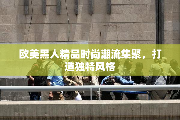 欧美黑人精品时尚潮流集聚，打造独特风格